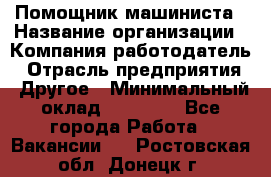 Помощник машиниста › Название организации ­ Компания-работодатель › Отрасль предприятия ­ Другое › Минимальный оклад ­ 50 000 - Все города Работа » Вакансии   . Ростовская обл.,Донецк г.